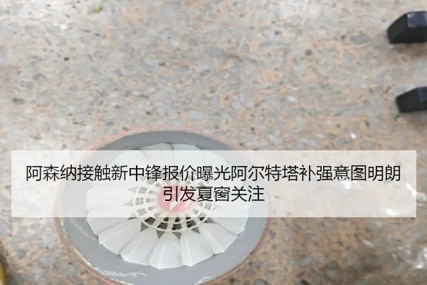 阿森纳接触新中锋报价曝光阿尔特塔补强意图明朗引发夏窗关注